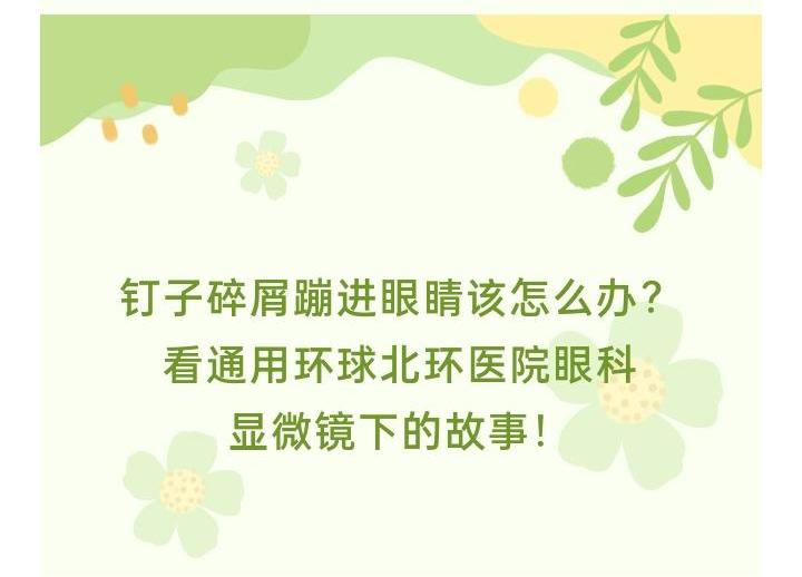 联体联心   接力奉献｜钉子碎屑蹦进眼睛该怎么办？看通用环球北环医院眼科显微镜下的故事！