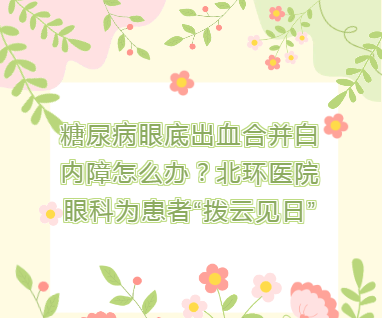 学科建设|糖尿病眼底出血合并白内障怎么办？北环医院眼科为患者“拨云见日”