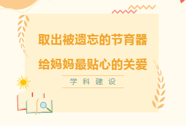 学科建设︱取出被遗忘的节育器，给妈妈最贴心的关爱