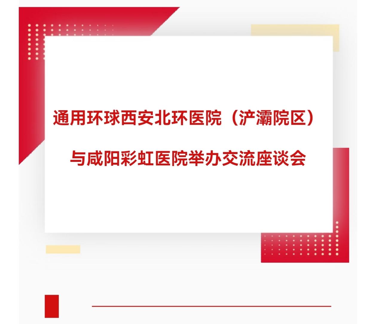 通用环球西安北环医院（浐灞院区）与咸阳彩虹医院举办交流座谈会