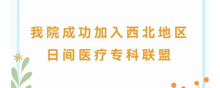 喜报丨我院成功加入西北地区日间医疗专科联盟